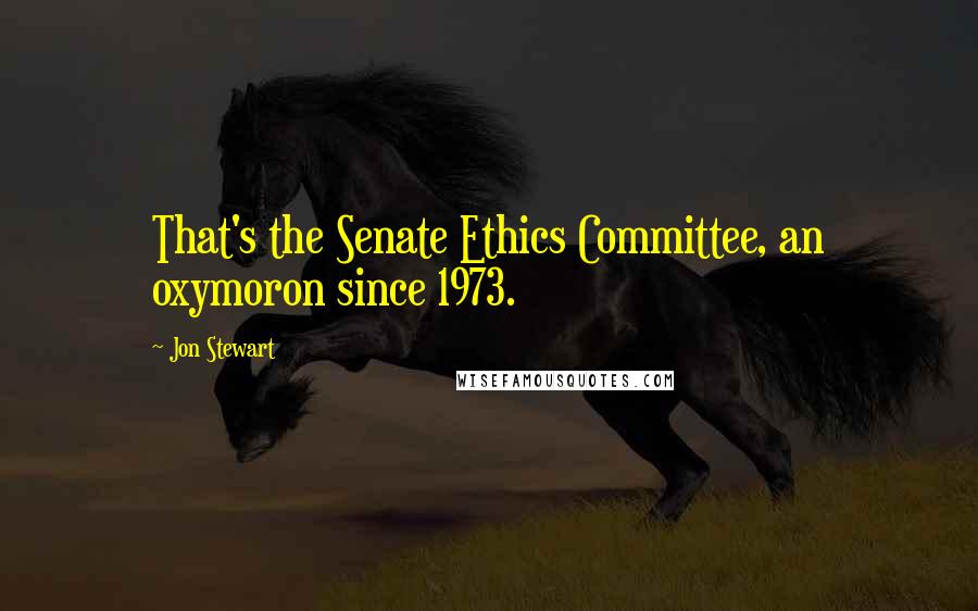 Jon Stewart Quotes: That's the Senate Ethics Committee, an oxymoron since 1973.