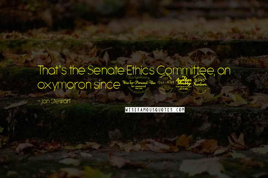 Jon Stewart Quotes: That's the Senate Ethics Committee, an oxymoron since 1973.