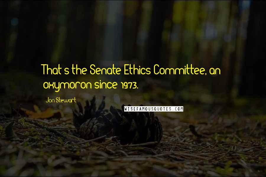 Jon Stewart Quotes: That's the Senate Ethics Committee, an oxymoron since 1973.