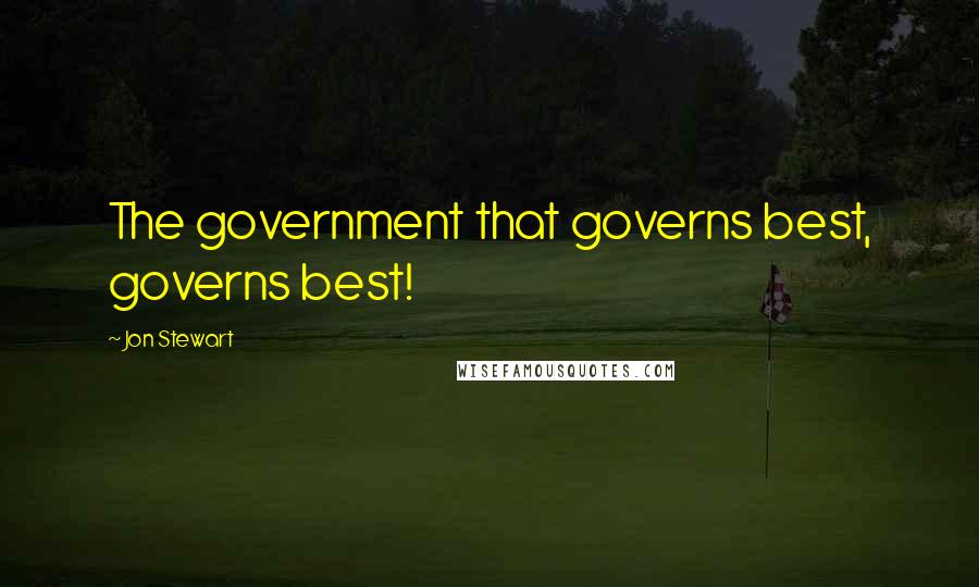 Jon Stewart Quotes: The government that governs best, governs best!