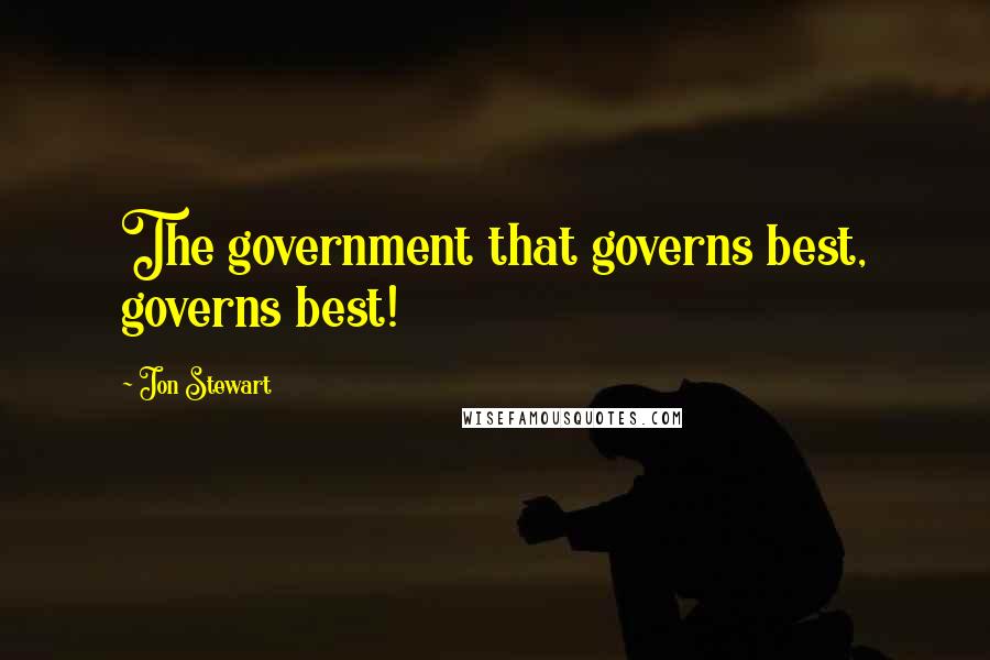 Jon Stewart Quotes: The government that governs best, governs best!