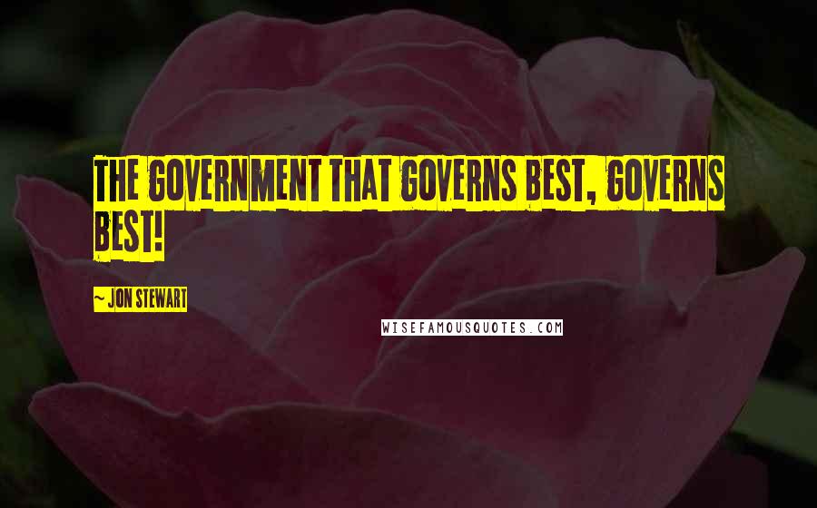 Jon Stewart Quotes: The government that governs best, governs best!