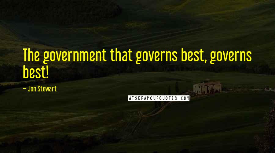 Jon Stewart Quotes: The government that governs best, governs best!