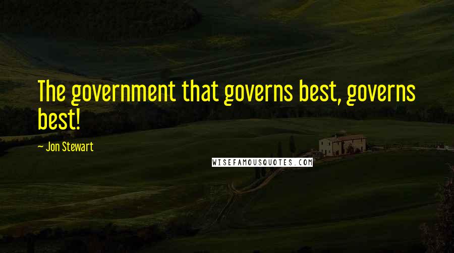 Jon Stewart Quotes: The government that governs best, governs best!