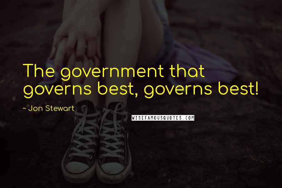 Jon Stewart Quotes: The government that governs best, governs best!