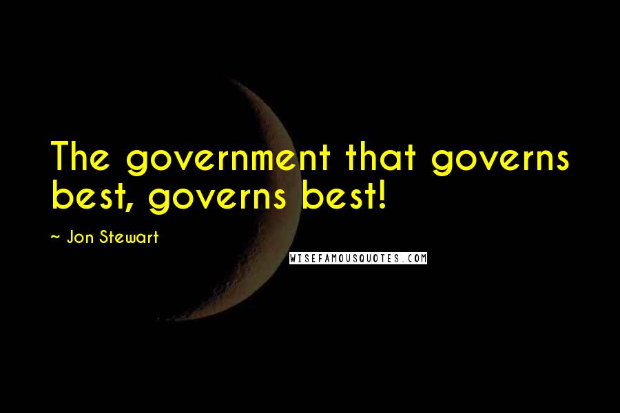 Jon Stewart Quotes: The government that governs best, governs best!