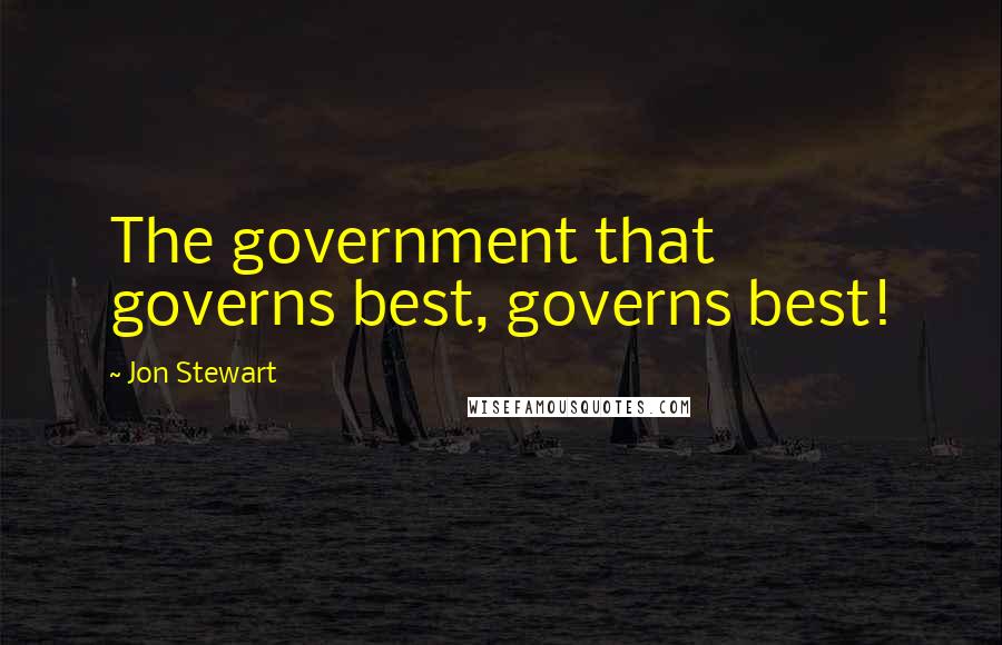 Jon Stewart Quotes: The government that governs best, governs best!