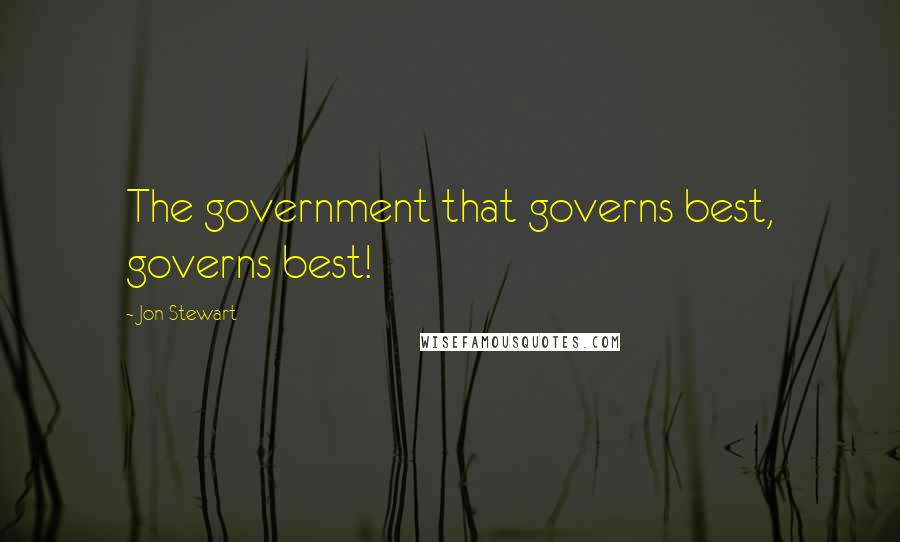 Jon Stewart Quotes: The government that governs best, governs best!