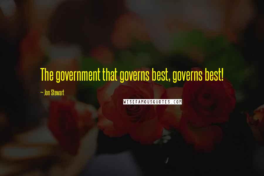 Jon Stewart Quotes: The government that governs best, governs best!