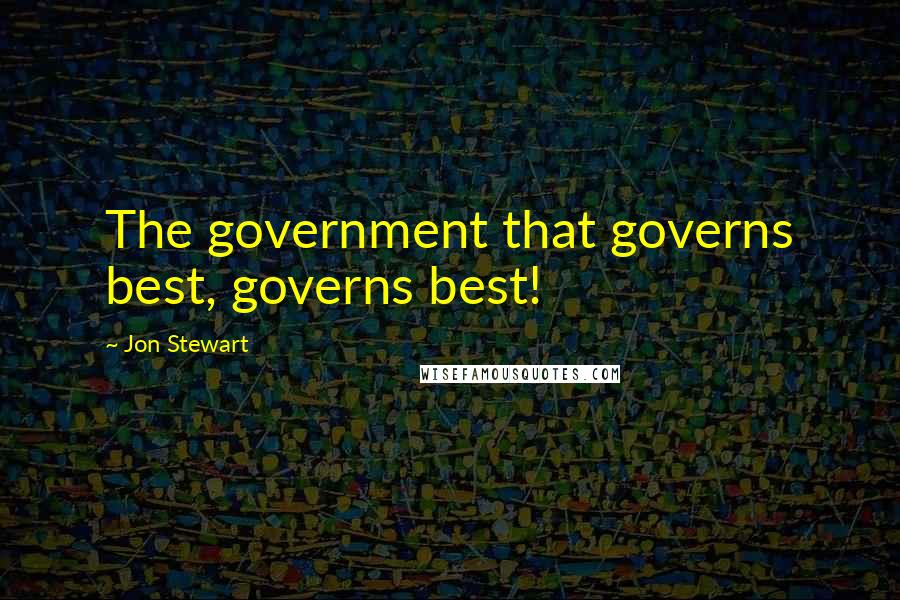 Jon Stewart Quotes: The government that governs best, governs best!