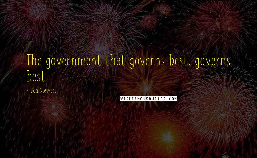 Jon Stewart Quotes: The government that governs best, governs best!