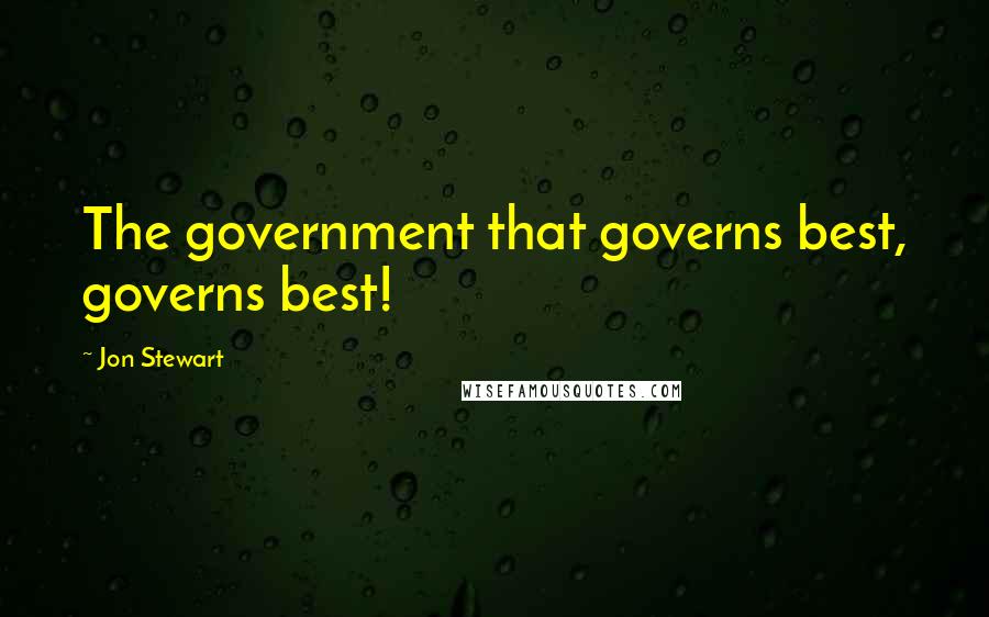 Jon Stewart Quotes: The government that governs best, governs best!