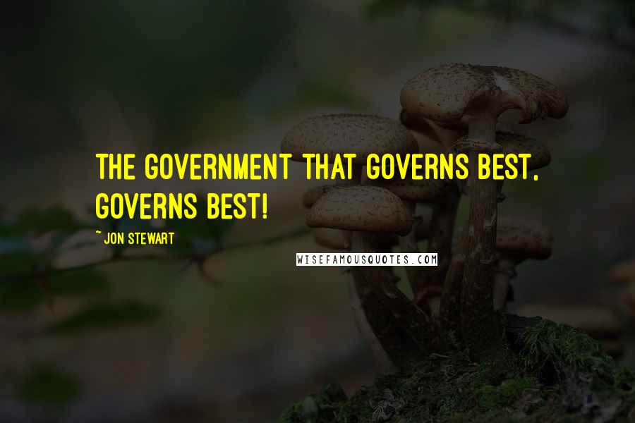 Jon Stewart Quotes: The government that governs best, governs best!