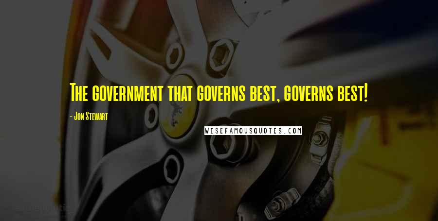 Jon Stewart Quotes: The government that governs best, governs best!