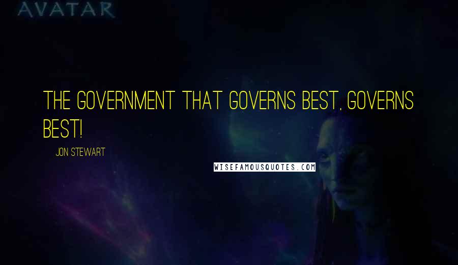 Jon Stewart Quotes: The government that governs best, governs best!