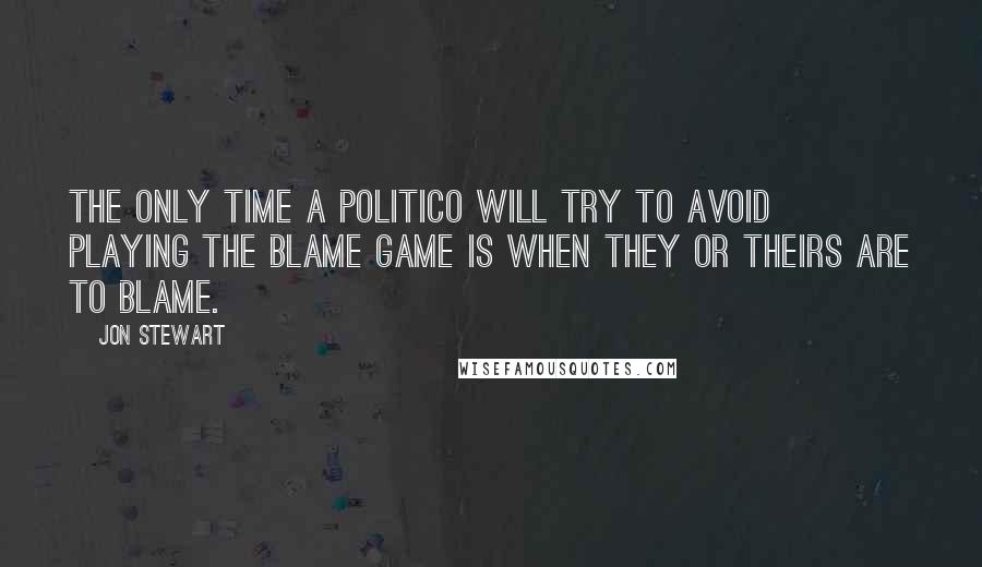 Jon Stewart Quotes: The only time a politico will try to avoid playing the blame game is when they or theirs are to blame.