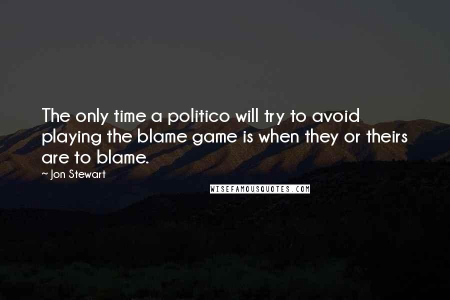 Jon Stewart Quotes: The only time a politico will try to avoid playing the blame game is when they or theirs are to blame.