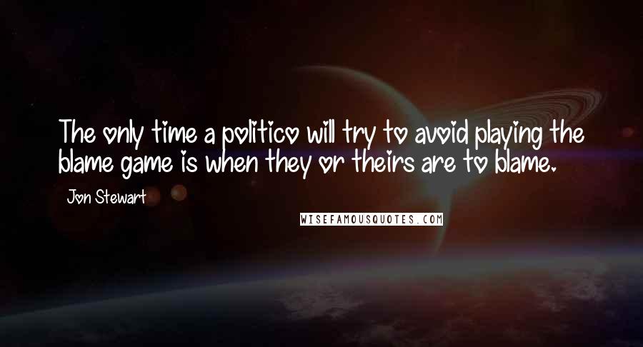 Jon Stewart Quotes: The only time a politico will try to avoid playing the blame game is when they or theirs are to blame.