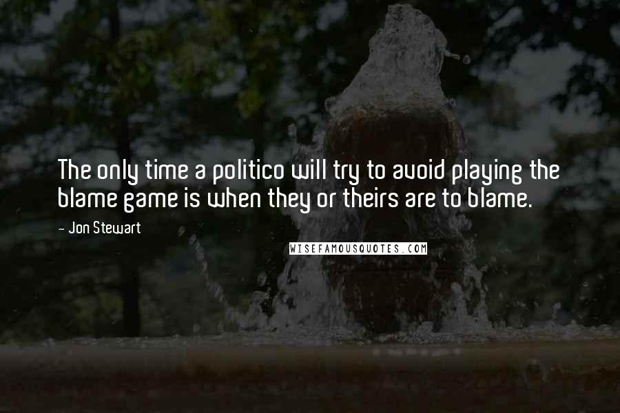 Jon Stewart Quotes: The only time a politico will try to avoid playing the blame game is when they or theirs are to blame.