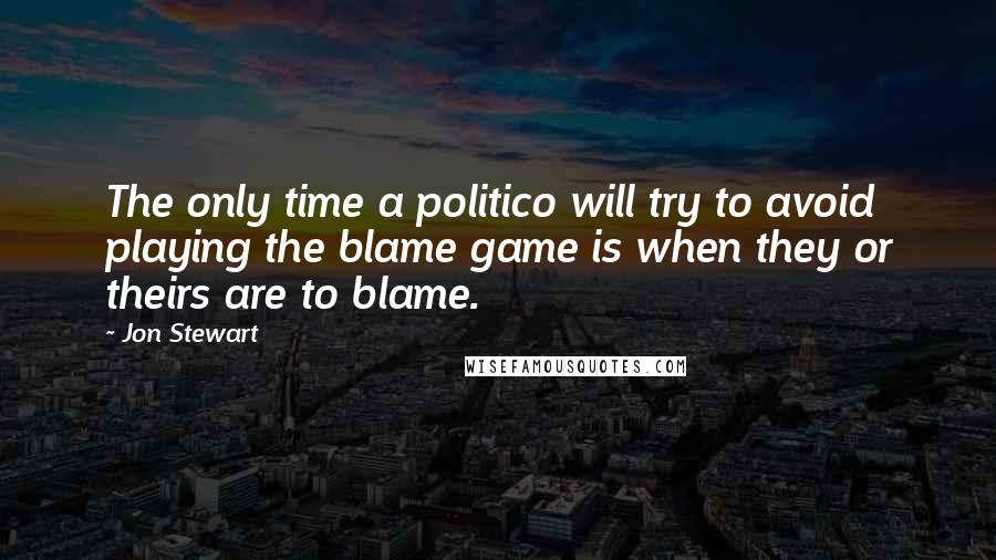 Jon Stewart Quotes: The only time a politico will try to avoid playing the blame game is when they or theirs are to blame.