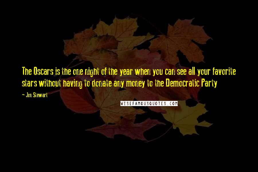 Jon Stewart Quotes: The Oscars is the one night of the year when you can see all your favorite stars without having to donate any money to the Democratic Party