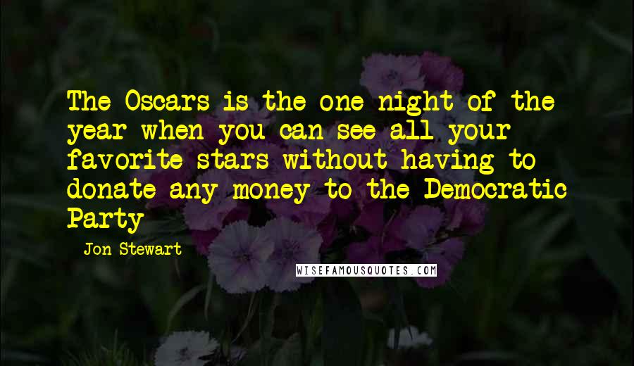 Jon Stewart Quotes: The Oscars is the one night of the year when you can see all your favorite stars without having to donate any money to the Democratic Party