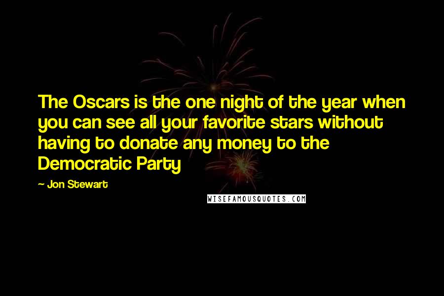 Jon Stewart Quotes: The Oscars is the one night of the year when you can see all your favorite stars without having to donate any money to the Democratic Party