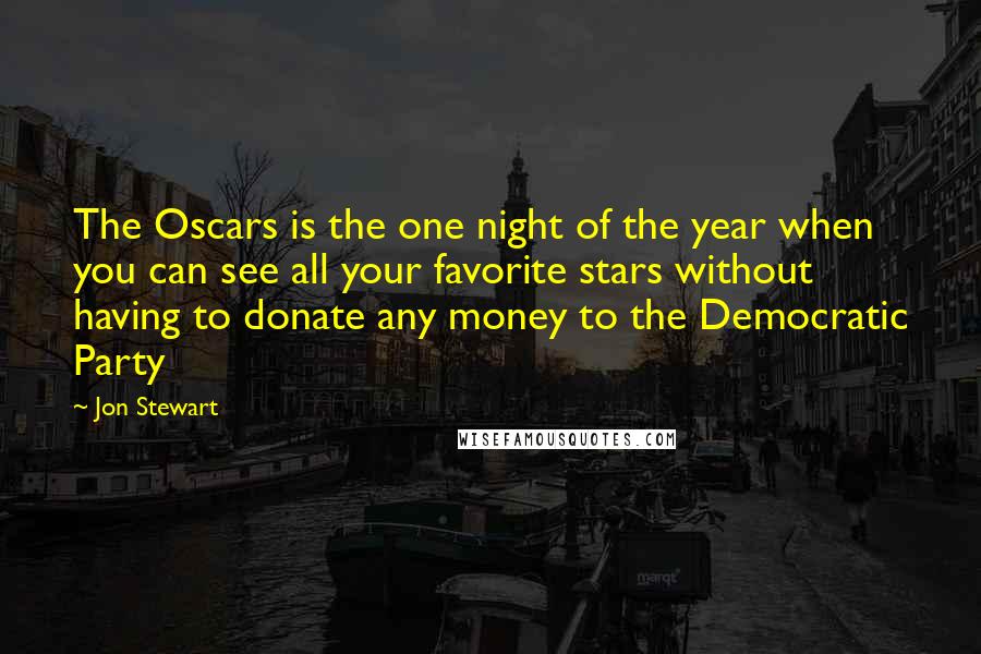 Jon Stewart Quotes: The Oscars is the one night of the year when you can see all your favorite stars without having to donate any money to the Democratic Party