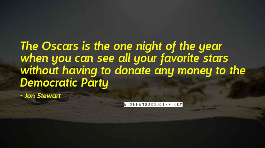 Jon Stewart Quotes: The Oscars is the one night of the year when you can see all your favorite stars without having to donate any money to the Democratic Party