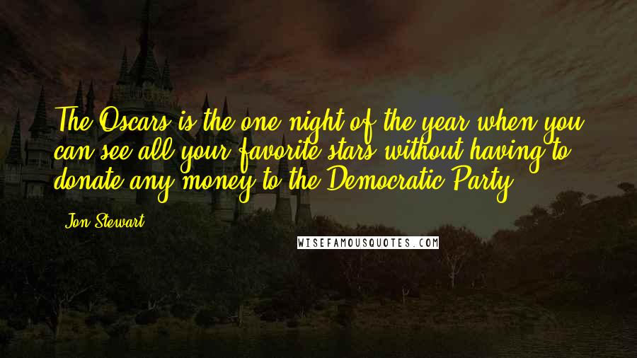 Jon Stewart Quotes: The Oscars is the one night of the year when you can see all your favorite stars without having to donate any money to the Democratic Party