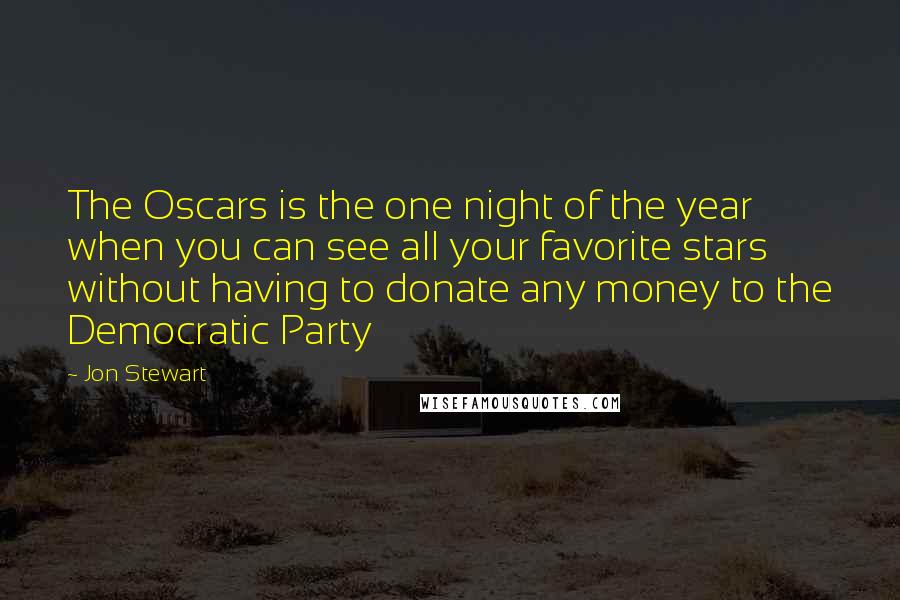 Jon Stewart Quotes: The Oscars is the one night of the year when you can see all your favorite stars without having to donate any money to the Democratic Party