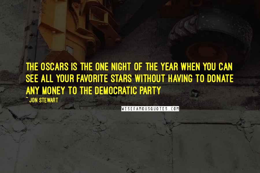 Jon Stewart Quotes: The Oscars is the one night of the year when you can see all your favorite stars without having to donate any money to the Democratic Party