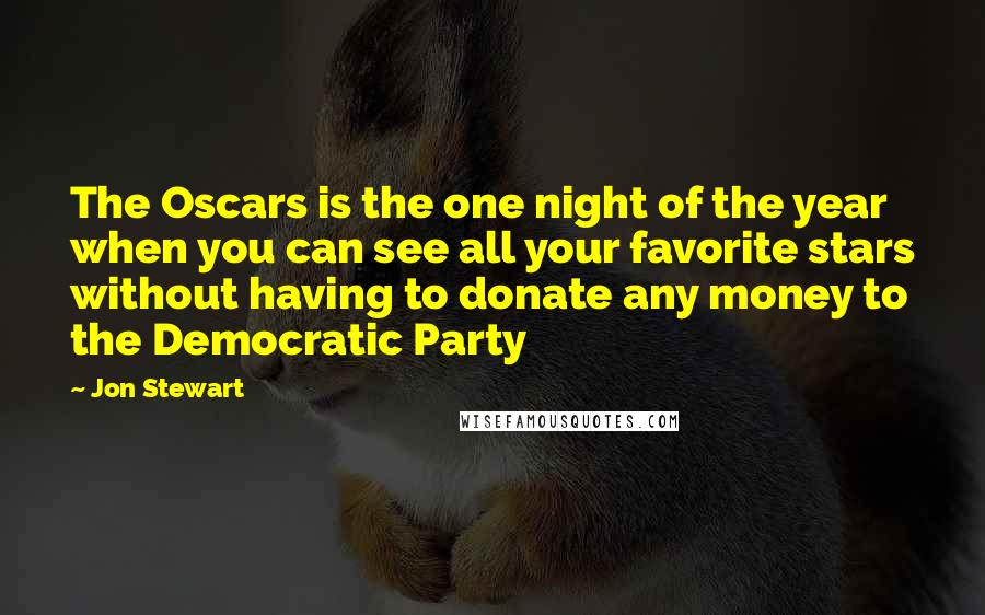 Jon Stewart Quotes: The Oscars is the one night of the year when you can see all your favorite stars without having to donate any money to the Democratic Party