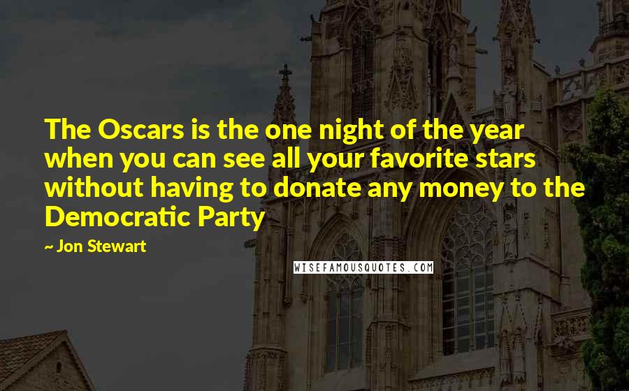 Jon Stewart Quotes: The Oscars is the one night of the year when you can see all your favorite stars without having to donate any money to the Democratic Party