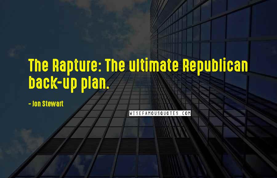 Jon Stewart Quotes: The Rapture: The ultimate Republican back-up plan.