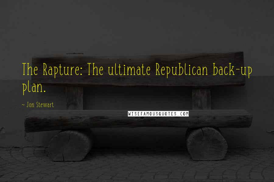 Jon Stewart Quotes: The Rapture: The ultimate Republican back-up plan.