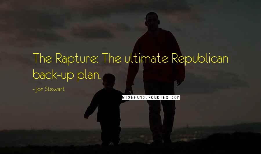 Jon Stewart Quotes: The Rapture: The ultimate Republican back-up plan.