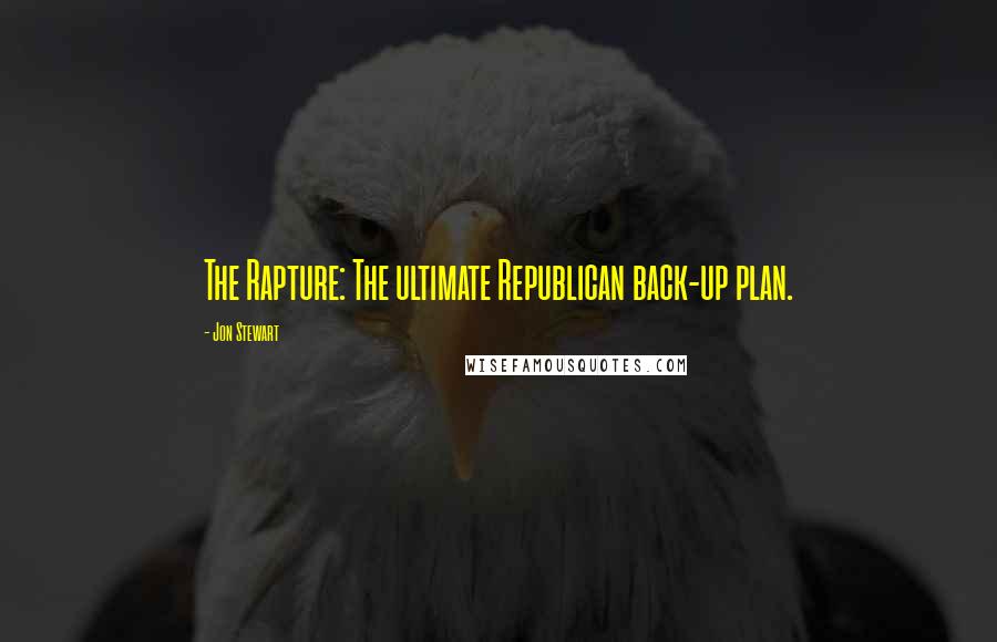 Jon Stewart Quotes: The Rapture: The ultimate Republican back-up plan.