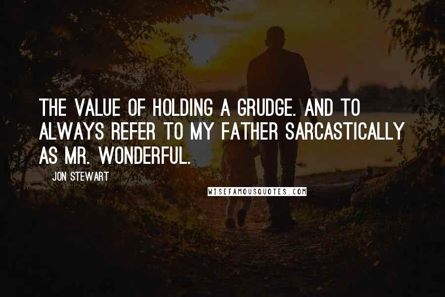 Jon Stewart Quotes: The value of holding a grudge. And to always refer to my father sarcastically as Mr. Wonderful.