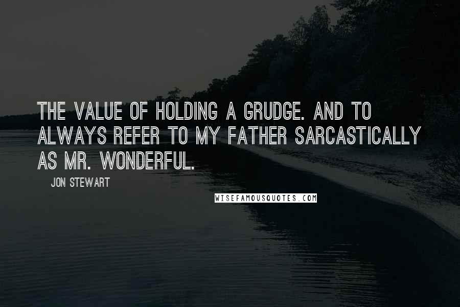 Jon Stewart Quotes: The value of holding a grudge. And to always refer to my father sarcastically as Mr. Wonderful.