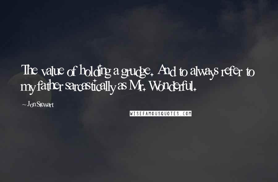 Jon Stewart Quotes: The value of holding a grudge. And to always refer to my father sarcastically as Mr. Wonderful.