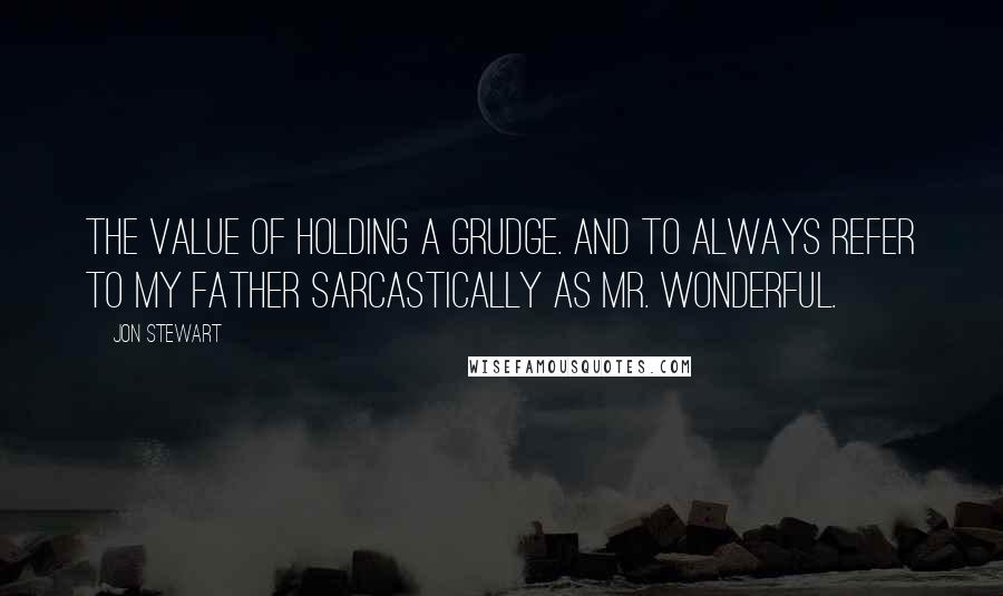 Jon Stewart Quotes: The value of holding a grudge. And to always refer to my father sarcastically as Mr. Wonderful.