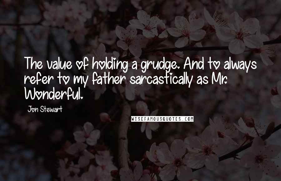 Jon Stewart Quotes: The value of holding a grudge. And to always refer to my father sarcastically as Mr. Wonderful.