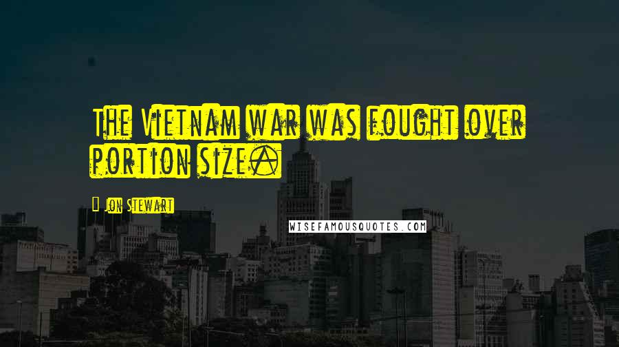 Jon Stewart Quotes: The Vietnam war was fought over portion size.