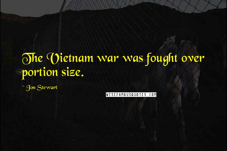 Jon Stewart Quotes: The Vietnam war was fought over portion size.