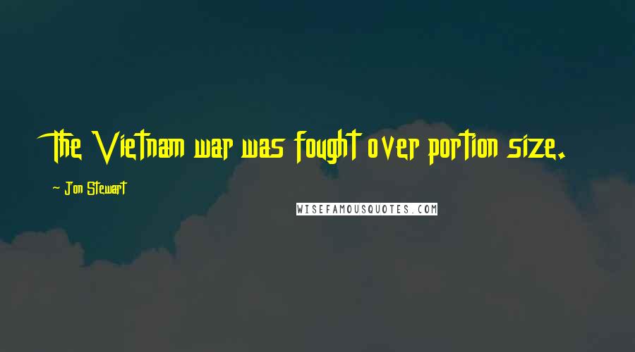 Jon Stewart Quotes: The Vietnam war was fought over portion size.