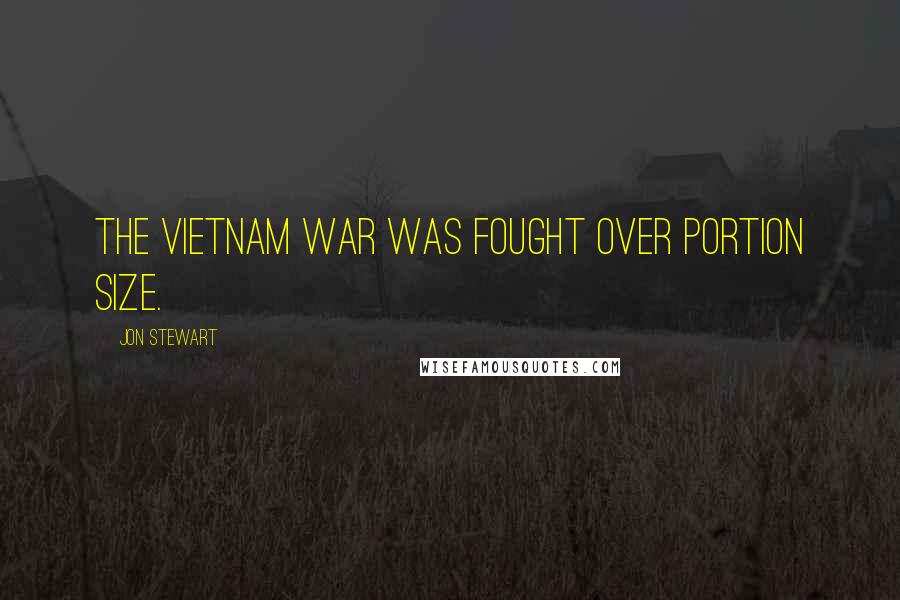 Jon Stewart Quotes: The Vietnam war was fought over portion size.