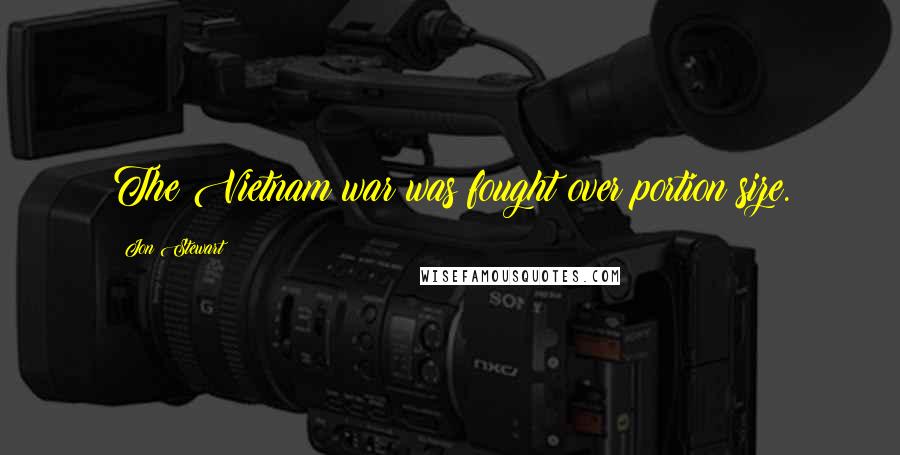 Jon Stewart Quotes: The Vietnam war was fought over portion size.