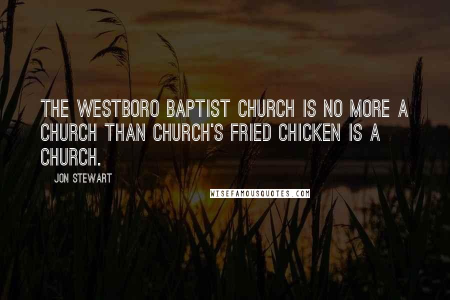 Jon Stewart Quotes: The Westboro Baptist Church is no more a church than Church's Fried Chicken is a church.