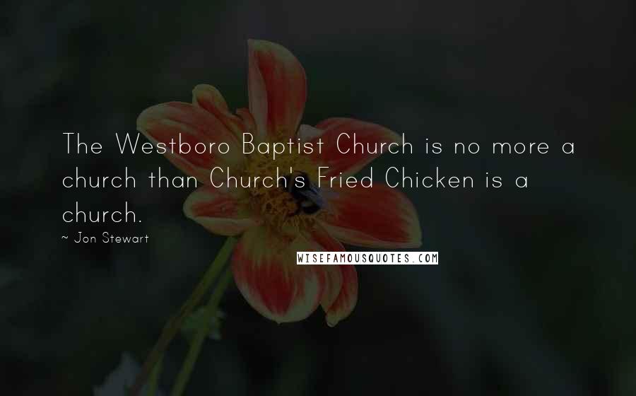 Jon Stewart Quotes: The Westboro Baptist Church is no more a church than Church's Fried Chicken is a church.